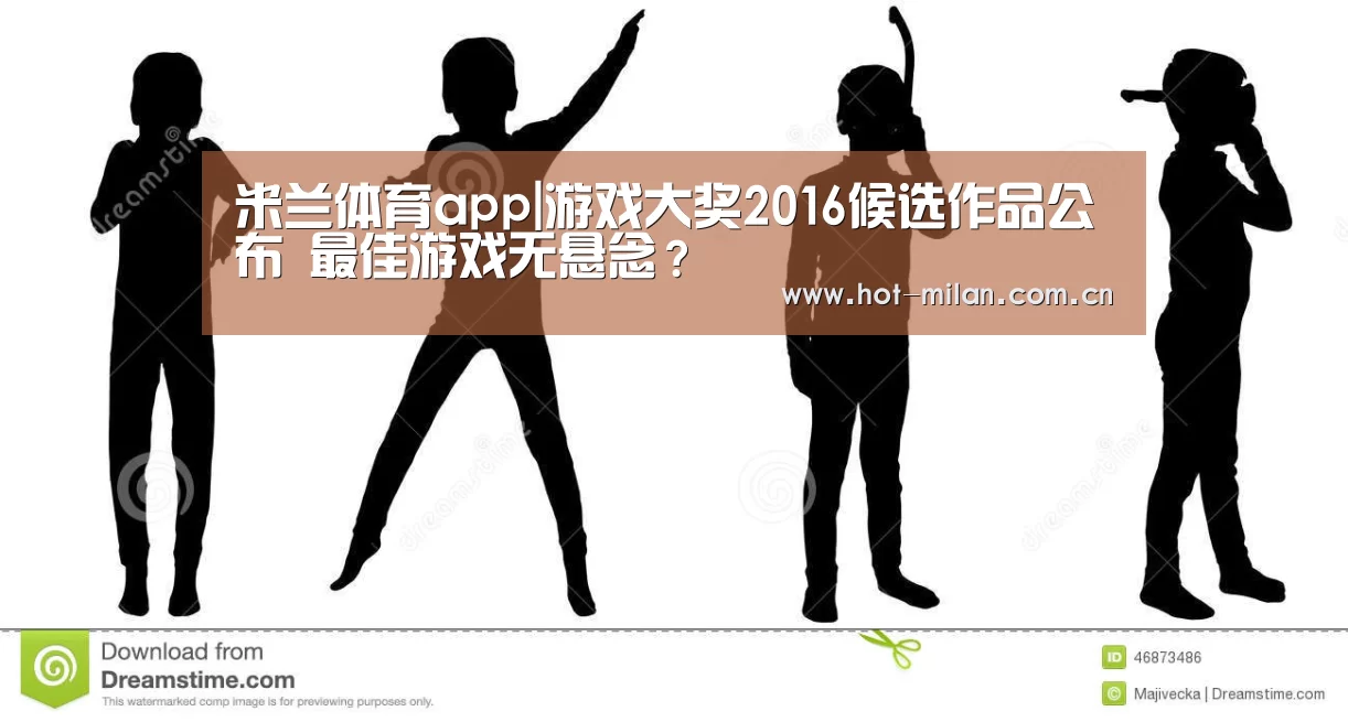 米兰体育app|游戏大奖2016候选作品公布 最佳游戏无悬念?(图1) 米兰体育下载