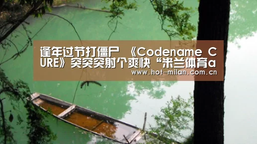 逢年过节打僵尸 《Codename CURE》突突突射个爽快“米兰体育app”(图4) 米兰体育下载