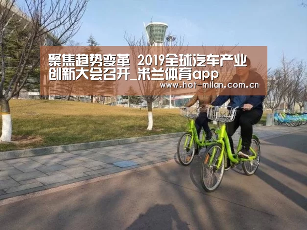 聚焦趋势变革 2019全球汽车产业创新大会召开_米兰体育app(图1) 米兰体育app